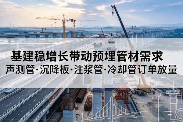 盘锦基建稳增长带动预埋监测管材需求,声测管、沉降板、注浆管订单持续放量