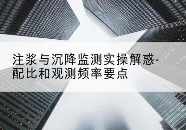 盘锦水泥浆配比不当会不会造成注浆管堵管？-注浆与沉降监测实操解惑-配比和观测频率要点