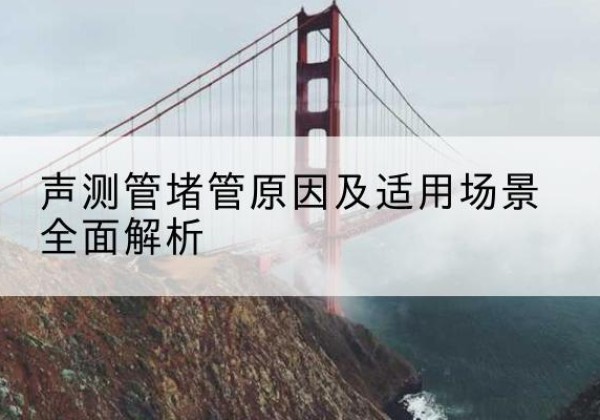 盘锦声测管堵管的主要原因有哪些？-声测管堵管原因及适用场景全面解析